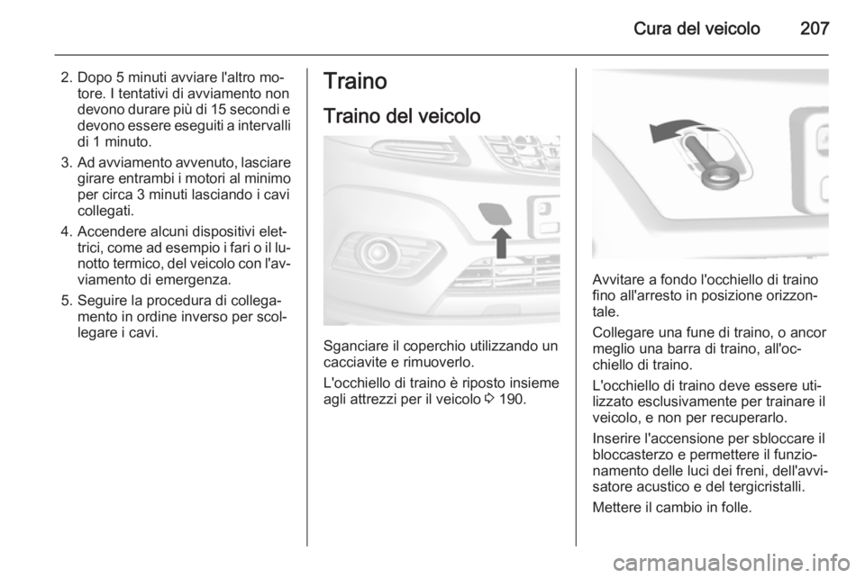 OPEL MOKKA 2015  Manuale di uso e manutenzione (in Italian) Cura del veicolo207
2. Dopo 5 minuti avviare l'altro mo‐tore. I tentativi di avviamento non
devono durare più di 15 secondi e
devono essere eseguiti a intervalli
di 1 minuto.
3. Ad avviamento a