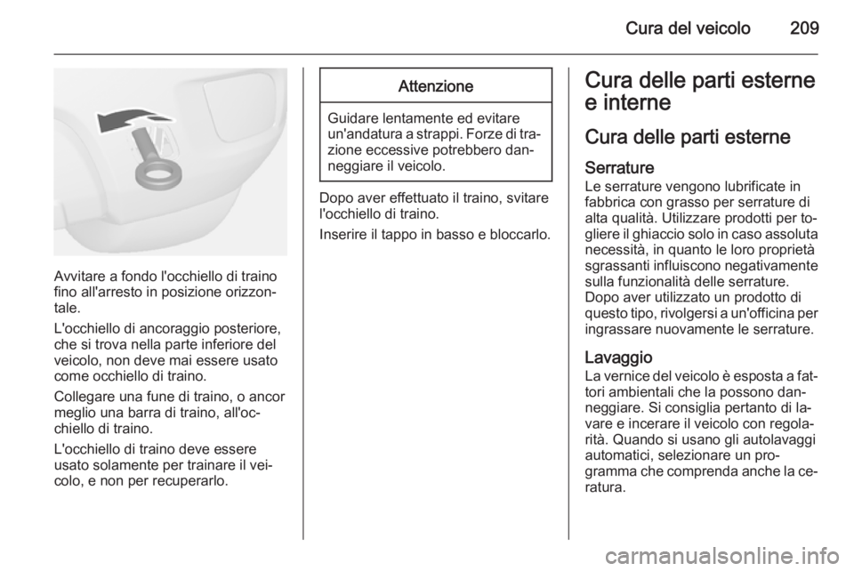 OPEL MOKKA 2015  Manuale di uso e manutenzione (in Italian) Cura del veicolo209
Avvitare a fondo l'occhiello di traino
fino all'arresto in posizione orizzon‐
tale.
L'occhiello di ancoraggio posteriore,
che si trova nella parte inferiore del
veico