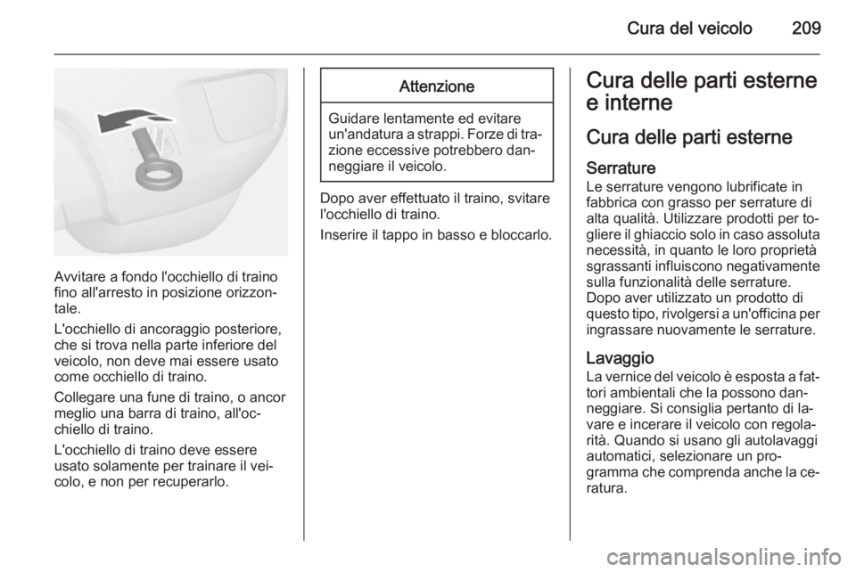 OPEL MOKKA 2015 Manuale di uso e manutenzione (in Italian) Cura del veicolo209
Avvitare a fondo l'occhiello di traino
fino all'arresto in posizione orizzon‐
tale.
L'occhiello di ancoraggio posteriore,
che si trova nella parte inferiore del
veico OPEL MOKKA 2015 Manuale di uso e manutenzione (in Italian) Cura del veicolo209
Avvitare a fondo l'occhiello di traino
fino all'arresto in posizione orizzon‐
tale.
L'occhiello di ancoraggio posteriore,
che si trova nella parte inferiore del
veico