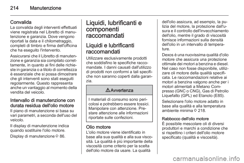 OPEL MOKKA 2015 Manuale di uso e manutenzione (in Italian) 214Manutenzione
Convalida
La convalida degli interventi effettuati
viene registrata nel Libretto di manu‐
tenzione e garanzia. Dove vengono
riportati la data e il chilometraggio,
completi di timbro OPEL MOKKA 2015 Manuale di uso e manutenzione (in Italian) 214Manutenzione
Convalida
La convalida degli interventi effettuati
viene registrata nel Libretto di manu‐
tenzione e garanzia. Dove vengono
riportati la data e il chilometraggio,
completi di timbro