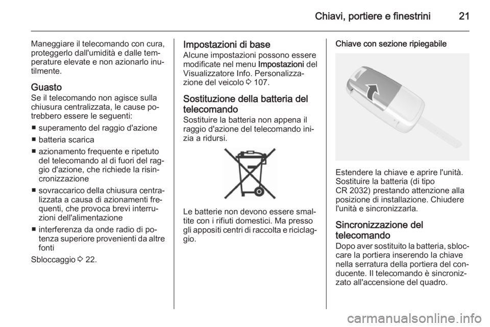 OPEL MOKKA 2015  Manuale di uso e manutenzione (in Italian) Chiavi, portiere e finestrini21
Maneggiare il telecomando con cura,proteggerlo dall'umidità e dalle tem‐
perature elevate e non azionarlo inu‐
tilmente.
Guasto Se il telecomando non agisce su