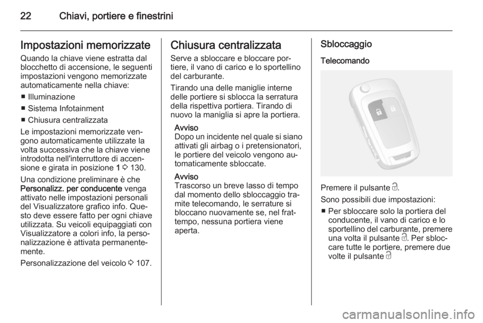 OPEL MOKKA 2015  Manuale di uso e manutenzione (in Italian) 22Chiavi, portiere e finestriniImpostazioni memorizzateQuando la chiave viene estratta dal
blocchetto di accensione, le seguenti
impostazioni vengono memorizzate automaticamente nella chiave:
■ Illu