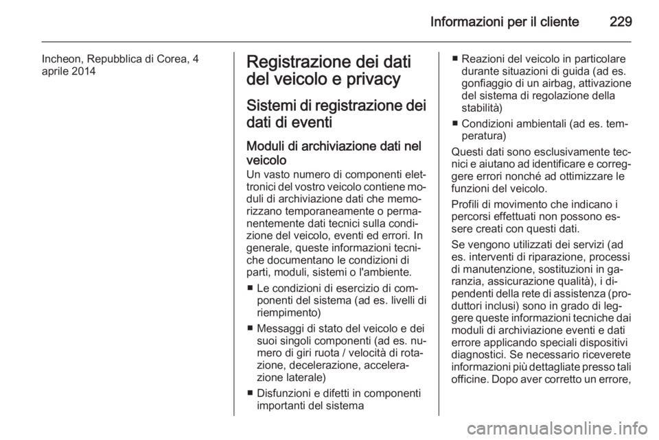 OPEL MOKKA 2015  Manuale di uso e manutenzione (in Italian) Informazioni per il cliente229
Incheon, Repubblica di Corea, 4
aprile 2014Registrazione dei dati
del veicolo e privacy
Sistemi di registrazione dei dati di eventi
Moduli di archiviazione dati nel veic