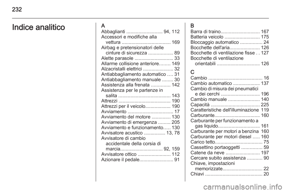 OPEL MOKKA 2015  Manuale di uso e manutenzione (in Italian) 232Indice analiticoAAbbaglianti  ........................... 94, 112
Accessori e modifiche alla vettura  .................................... 169
Airbag e pretensionatori delle cinture di sicurezza  .