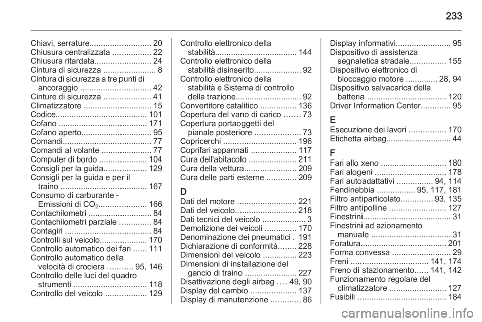 OPEL MOKKA 2015  Manuale di uso e manutenzione (in Italian) 233
Chiavi, serrature........................... 20
Chiusura centralizzata  .................22
Chiusura ritardata .........................24
Cintura di sicurezza  .......................8
Cintura di