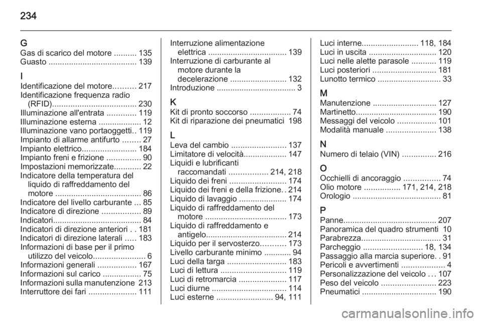 OPEL MOKKA 2015  Manuale di uso e manutenzione (in Italian) 234
GGas di scarico del motore  ..........135
Guasto  ....................................... 139
I
Identificazione del motore ..........217
Identificazione frequenza radio (RFID) ....................