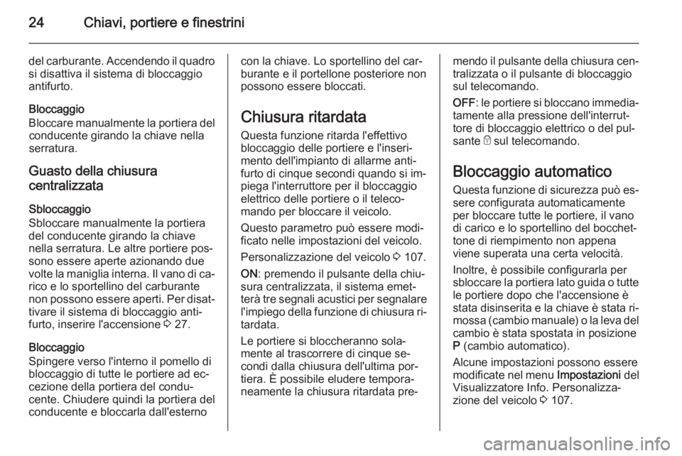 OPEL MOKKA 2015  Manuale di uso e manutenzione (in Italian) 24Chiavi, portiere e finestrini
del carburante. Accendendo il quadrosi disattiva il sistema di bloccaggio
antifurto.
Bloccaggio
Bloccare manualmente la portiera del conducente girando la chiave nella
