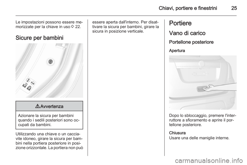OPEL MOKKA 2015 Manuale di uso e manutenzione (in Italian) Chiavi, portiere e finestrini25
Le impostazioni possono essere me‐
morizzate per la chiave in uso 3 22.
Sicure per bambini9 Avvertenza
Azionare la sicura per bambini
quando i sedili posteriori sono OPEL MOKKA 2015 Manuale di uso e manutenzione (in Italian) Chiavi, portiere e finestrini25
Le impostazioni possono essere me‐
morizzate per la chiave in uso 3 22.
Sicure per bambini9 Avvertenza
Azionare la sicura per bambini
quando i sedili posteriori sono