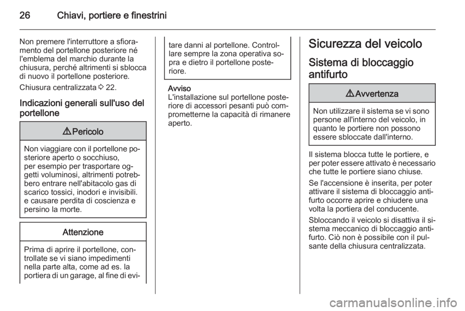 OPEL MOKKA 2015  Manuale di uso e manutenzione (in Italian) 26Chiavi, portiere e finestrini
Non premere l'interruttore a sfiora‐mento del portellone posteriore né
l'emblema del marchio durante la chiusura, perché altrimenti si sblocca
di nuovo il p