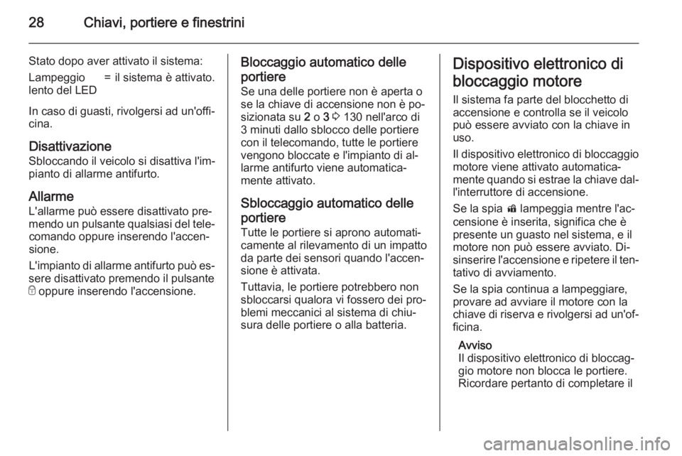 OPEL MOKKA 2015  Manuale di uso e manutenzione (in Italian) 28Chiavi, portiere e finestrini
Stato dopo aver attivato il sistema:Lampeggio
lento del LED=il sistema è attivato.
In caso di guasti, rivolgersi ad un'offi‐ cina.
Disattivazione
Sbloccando il v