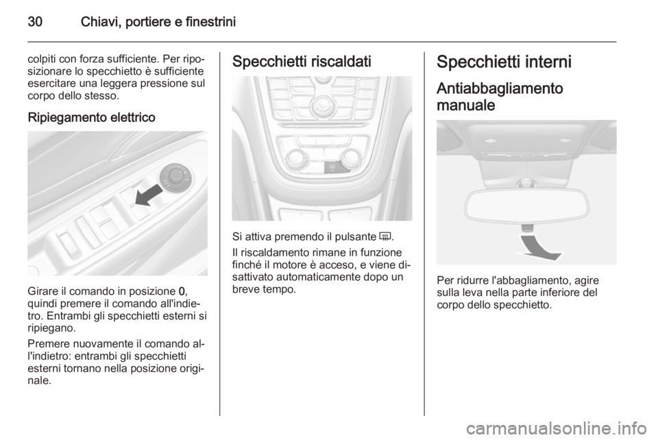 OPEL MOKKA 2015  Manuale di uso e manutenzione (in Italian) 30Chiavi, portiere e finestrini
colpiti con forza sufficiente. Per ripo‐
sizionare lo specchietto è sufficiente
esercitare una leggera pressione sul
corpo dello stesso.
Ripiegamento elettrico
Girar