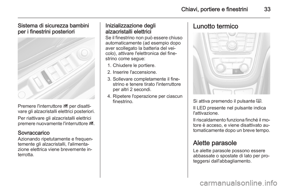 OPEL MOKKA 2015  Manuale di uso e manutenzione (in Italian) Chiavi, portiere e finestrini33
Sistema di sicurezza bambini
per i finestrini posteriori
Premere l'interruttore  z per disatti‐
vare gli alzacristalli elettrici posteriori.
Per riattivare gli al