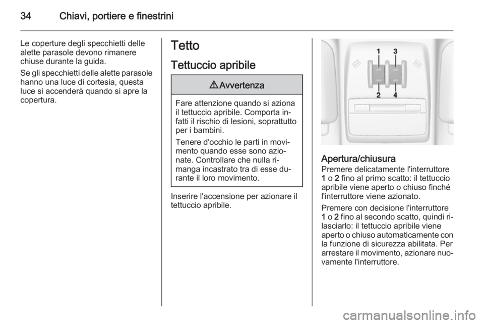 OPEL MOKKA 2015  Manuale di uso e manutenzione (in Italian) 34Chiavi, portiere e finestrini
Le coperture degli specchietti delle
alette parasole devono rimanere
chiuse durante la guida.
Se gli specchietti delle alette parasole hanno una luce di cortesia, quest