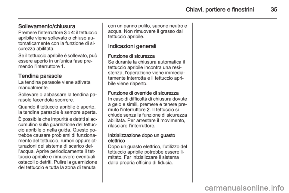 OPEL MOKKA 2015  Manuale di uso e manutenzione (in Italian) Chiavi, portiere e finestrini35
Sollevamento/chiusura
Premere l'interruttore  3 o  4: il tettuccio
apribile viene sollevato o chiuso au‐
tomaticamente con la funzione di si‐
curezza abilitata.