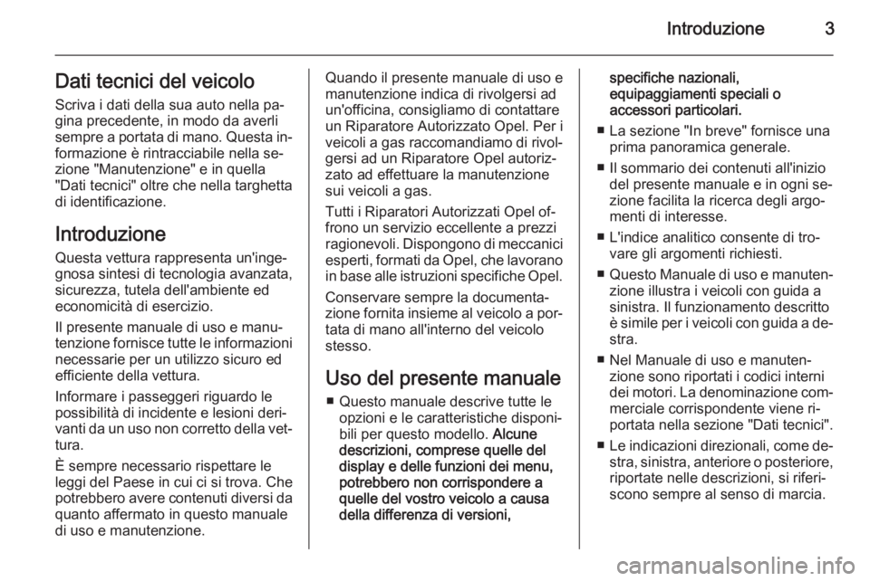 OPEL MOKKA 2015  Manuale di uso e manutenzione (in Italian) Introduzione3Dati tecnici del veicolo
Scriva i dati della sua auto nella pa‐
gina precedente, in modo da averli
sempre a portata di mano. Questa in‐
formazione è rintracciabile nella se‐
zione 