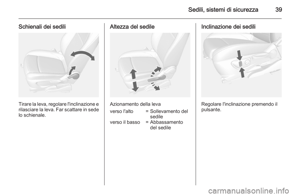 OPEL MOKKA 2015  Manuale di uso e manutenzione (in Italian) Sedili, sistemi di sicurezza39
Schienali dei sedili
Tirare la leva, regolare l'inclinazione erilasciare la leva. Far scattare in sede lo schienale.
Altezza del sedile
Azionamento della leva
verso 