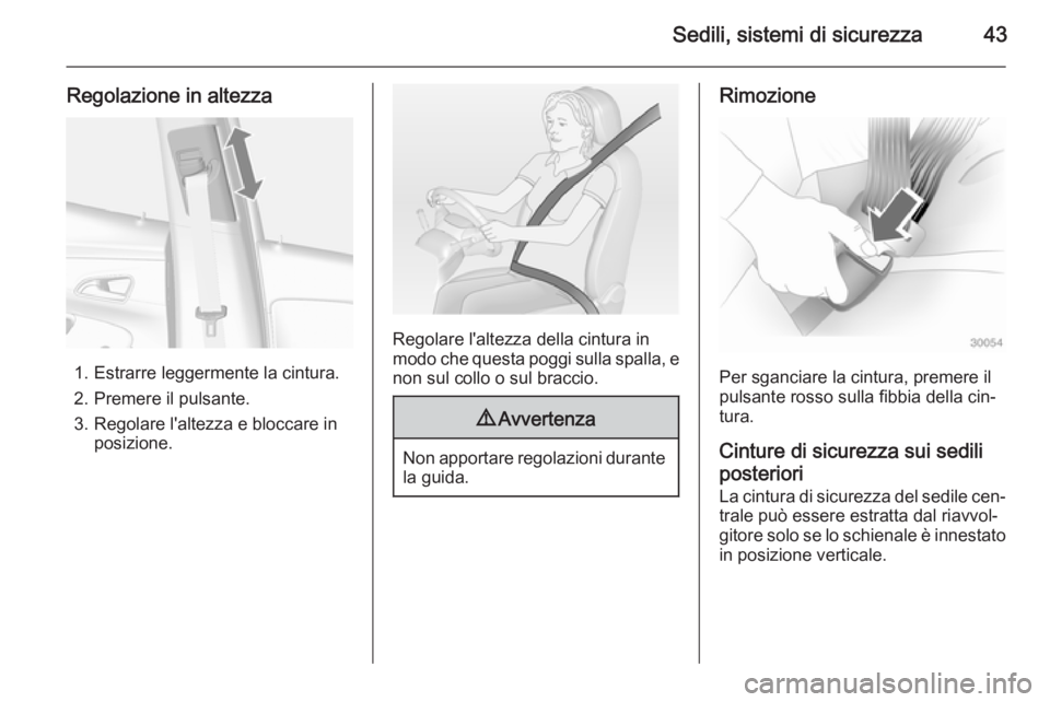 OPEL MOKKA 2015  Manuale di uso e manutenzione (in Italian) Sedili, sistemi di sicurezza43
Regolazione in altezza
1. Estrarre leggermente la cintura.
2. Premere il pulsante.
3. Regolare l'altezza e bloccare in posizione.
Regolare l'altezza della cintur
