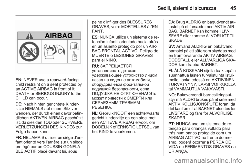 OPEL MOKKA 2015 Manuale di uso e manutenzione (in Italian) Sedili, sistemi di sicurezza45
EN: NEVER use a rearward-facing
child restraint on a seat protected by
an ACTIVE AIRBAG in front of it;
DEATH or SERIOUS INJURY to the
CHILD can occur.
DE: Nach hinten OPEL MOKKA 2015 Manuale di uso e manutenzione (in Italian) Sedili, sistemi di sicurezza45
EN: NEVER use a rearward-facing
child restraint on a seat protected by
an ACTIVE AIRBAG in front of it;
DEATH or SERIOUS INJURY to the
CHILD can occur.
DE: Nach hinten