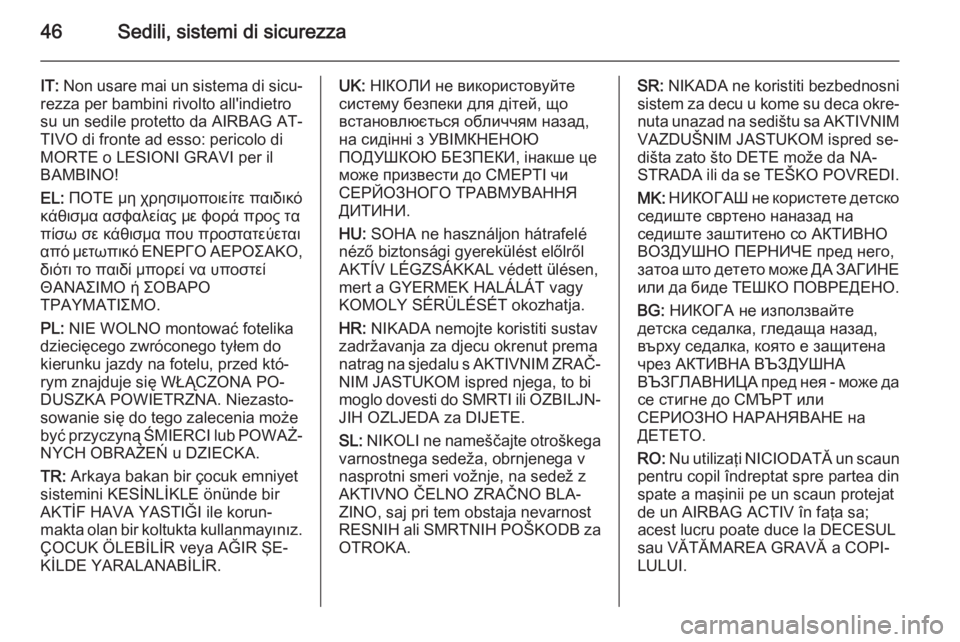 OPEL MOKKA 2015  Manuale di uso e manutenzione (in Italian) 46Sedili, sistemi di sicurezza
IT: Non usare mai un sistema di sicu‐
rezza per bambini rivolto all'indietro
su un sedile protetto da AIRBAG AT‐
TIVO di fronte ad esso: pericolo di
MORTE o LESI
