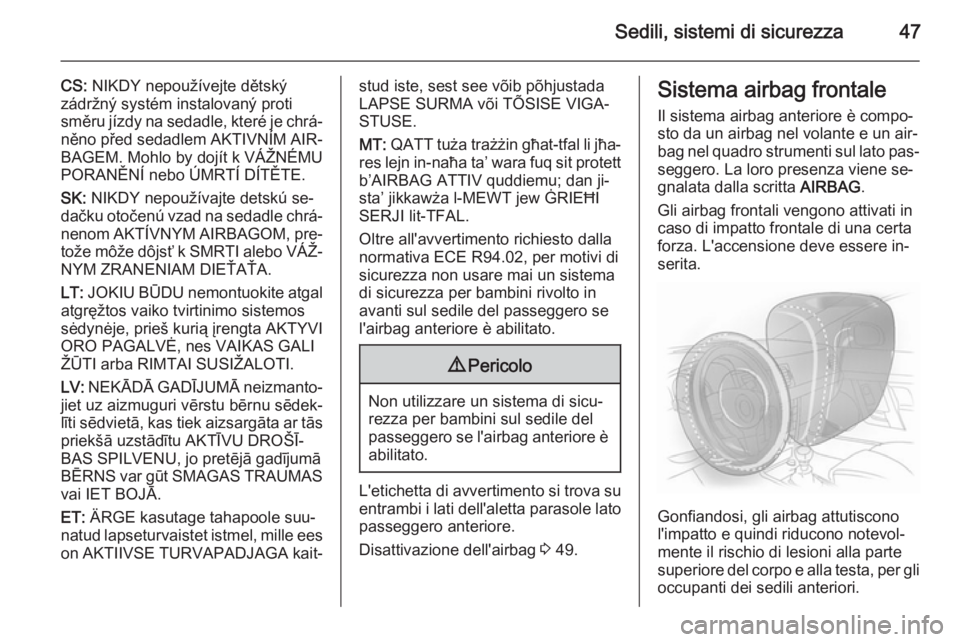 OPEL MOKKA 2015  Manuale di uso e manutenzione (in Italian) Sedili, sistemi di sicurezza47
CS: NIKDY nepoužívejte dětský
zádržný systém instalovaný proti
směru jízdy na sedadle, které je chrá‐
něno před sedadlem AKTIVNÍM AIR‐
BAGEM. Mohlo b
