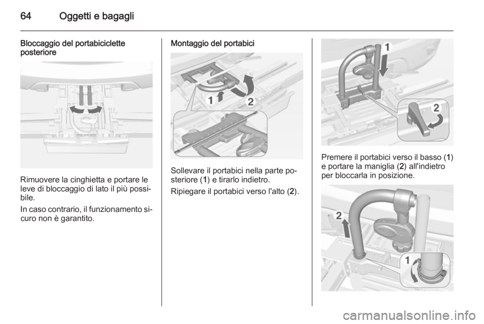 OPEL MOKKA 2015 Manuale di uso e manutenzione (in Italian) 64Oggetti e bagagli
Bloccaggio del portabiciclette
posteriore
Rimuovere la cinghietta e portare le
leve di bloccaggio di lato il più possi‐
bile.
In caso contrario, il funzionamento si‐ curo non OPEL MOKKA 2015 Manuale di uso e manutenzione (in Italian) 64Oggetti e bagagli
Bloccaggio del portabiciclette
posteriore
Rimuovere la cinghietta e portare le
leve di bloccaggio di lato il più possi‐
bile.
In caso contrario, il funzionamento si‐ curo non