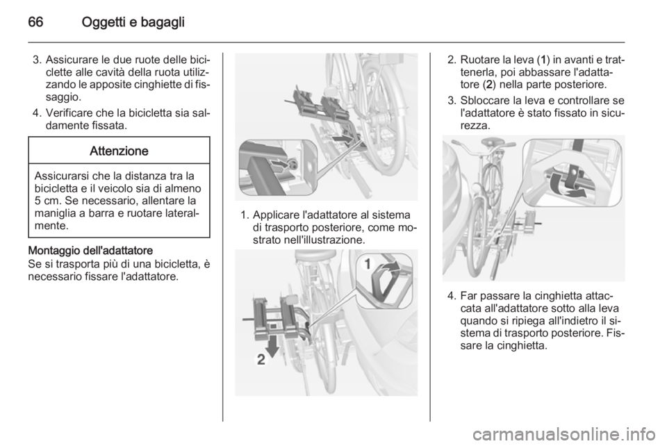 OPEL MOKKA 2015 Manuale di uso e manutenzione (in Italian) 66Oggetti e bagagli
3. Assicurare le due ruote delle bici‐clette alle cavità della ruota utiliz‐
zando le apposite cinghiette di fis‐ saggio.
4. Verificare che la bicicletta sia sal‐ damente OPEL MOKKA 2015 Manuale di uso e manutenzione (in Italian) 66Oggetti e bagagli
3. Assicurare le due ruote delle bici‐clette alle cavità della ruota utiliz‐
zando le apposite cinghiette di fis‐ saggio.
4. Verificare che la bicicletta sia sal‐ damente
