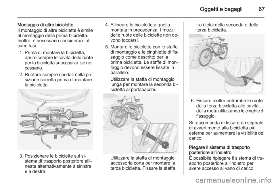 OPEL MOKKA 2015 Manuale di uso e manutenzione (in Italian) Oggetti e bagagli67
Montaggio di altre biciclette
Il montaggio di altre biciclette è simile
al montaggio della prima bicicletta.
Inoltre, è necessario considerare al‐
cune fasi:
1. Prima di montar OPEL MOKKA 2015 Manuale di uso e manutenzione (in Italian) Oggetti e bagagli67
Montaggio di altre biciclette
Il montaggio di altre biciclette è simile
al montaggio della prima bicicletta.
Inoltre, è necessario considerare al‐
cune fasi:
1. Prima di montar