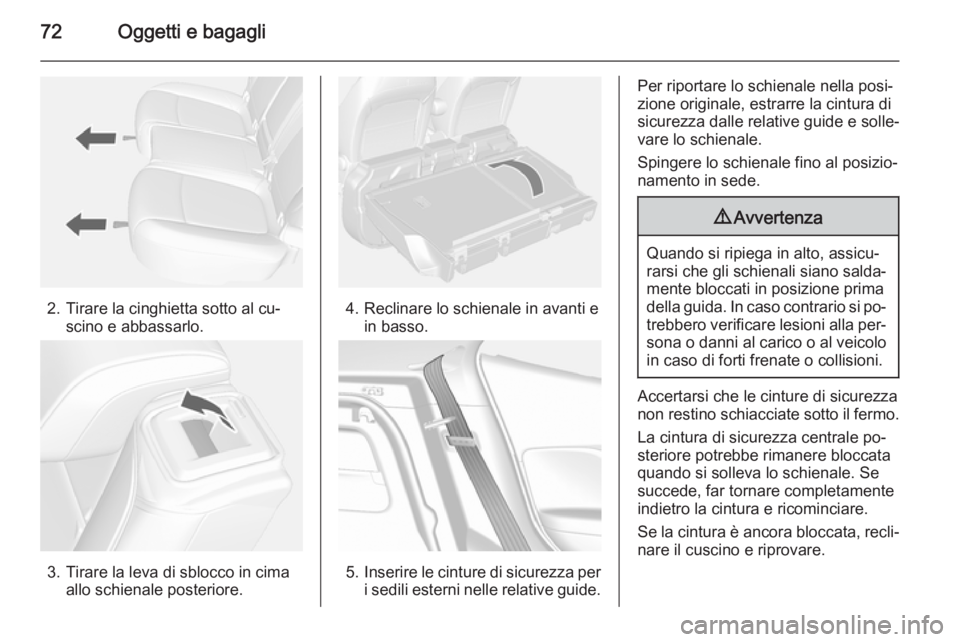OPEL MOKKA 2015 Manuale di uso e manutenzione (in Italian) 72Oggetti e bagagli
2. Tirare la cinghietta sotto al cu‐scino e abbassarlo.
3. Tirare la leva di sblocco in cima allo schienale posteriore.
4. Reclinare lo schienale in avanti ein basso.
5.Inserire OPEL MOKKA 2015 Manuale di uso e manutenzione (in Italian) 72Oggetti e bagagli
2. Tirare la cinghietta sotto al cu‐scino e abbassarlo.
3. Tirare la leva di sblocco in cima allo schienale posteriore.
4. Reclinare lo schienale in avanti ein basso.
5.Inserire