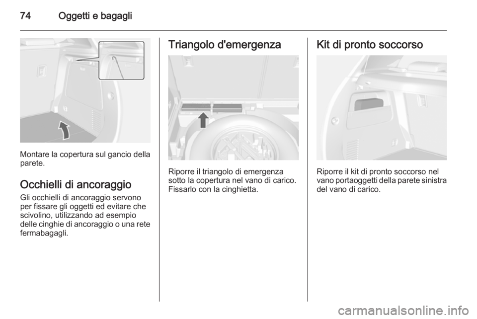 OPEL MOKKA 2015 Manuale di uso e manutenzione (in Italian) 74Oggetti e bagagli
Montare la copertura sul gancio dellaparete.
Occhielli di ancoraggio Gli occhielli di ancoraggio servonoper fissare gli oggetti ed evitare che
scivolino, utilizzando ad esempio
del OPEL MOKKA 2015 Manuale di uso e manutenzione (in Italian) 74Oggetti e bagagli
Montare la copertura sul gancio dellaparete.
Occhielli di ancoraggio Gli occhielli di ancoraggio servonoper fissare gli oggetti ed evitare che
scivolino, utilizzando ad esempio
del