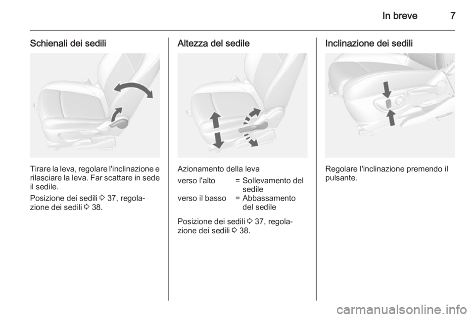 OPEL MOKKA 2015  Manuale di uso e manutenzione (in Italian) In breve7
Schienali dei sedili
Tirare la leva, regolare l'inclinazione erilasciare la leva. Far scattare in sede il sedile.
Posizione dei sedili  3 37, regola‐
zione dei sedili  3 38.
Altezza de