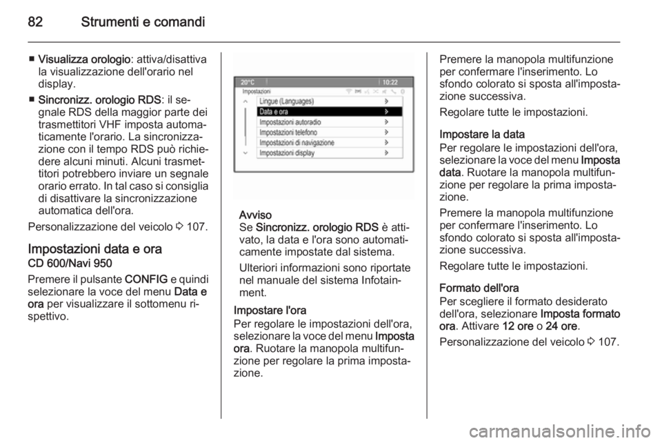 OPEL MOKKA 2015  Manuale di uso e manutenzione (in Italian) 82Strumenti e comandi
■Visualizza orologio : attiva/disattiva
la visualizzazione dell'orario nel display.
■ Sincronizz. orologio RDS : il se‐
gnale RDS della maggior parte dei
trasmettitori 
