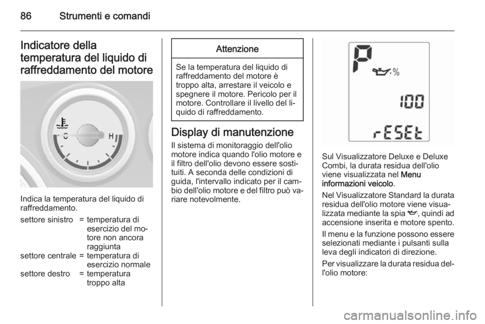 OPEL MOKKA 2015  Manuale di uso e manutenzione (in Italian) 86Strumenti e comandiIndicatore della
temperatura del liquido di
raffreddamento del motore
Indica la temperatura del liquido di
raffreddamento.
settore sinistro=temperatura di
esercizio del mo‐
tore