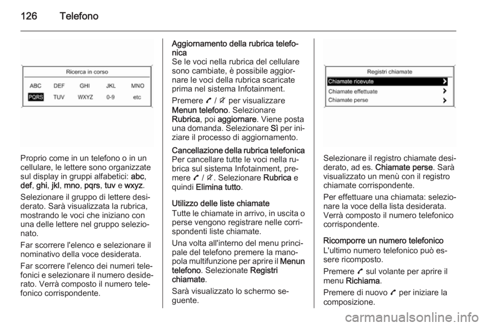 OPEL MOKKA 2015.5 Manuale del sistema Infotainment (in Italian) 126Telefono
Proprio come in un telefono o in un
cellulare, le lettere sono organizzate sul display in gruppi alfabetici: abc,
def , ghi , jkl , mno , pqrs , tuv e wxyz .
Selezionare il gruppo di let OPEL MOKKA 2015.5 Manuale del sistema Infotainment (in Italian) 126Telefono
Proprio come in un telefono o in un
cellulare, le lettere sono organizzate sul display in gruppi alfabetici: abc,
def , ghi , jkl , mno , pqrs , tuv e wxyz .
Selezionare il gruppo di let
