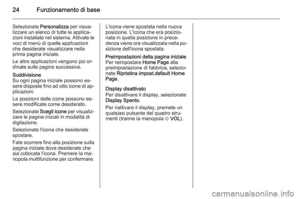 OPEL MOKKA 2015.5  Manuale del sistema Infotainment (in Italian) 24Funzionamento di base
Selezionate Personalizza  per visua‐
lizzare un elenco di tutte le applica‐
zioni installate nel sistema. Attivate le voci di menù di quelle applicazioni
che desiderate vi