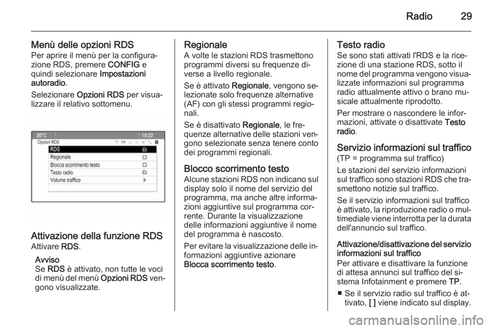 OPEL MOKKA 2015.5  Manuale del sistema Infotainment (in Italian) Radio29
Menù delle opzioni RDSPer aprire il menù per la configura‐zione RDS, premere  CONFIG e
quindi selezionare  Impostazioni
autoradio .
Selezionare  Opzioni RDS  per visua‐
lizzare il relati