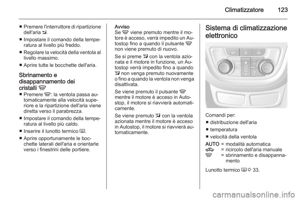 OPEL MOKKA 2015.5  Manuale di uso e manutenzione (in Italian) Climatizzatore123
■Premere l'interruttore di ripartizione
dell'aria  M.
■ Impostare il comando della tempe‐ ratura al livello più freddo.
■ Regolare la velocità della ventola al
live