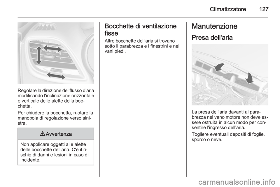 OPEL MOKKA 2015.5  Manuale di uso e manutenzione (in Italian) Climatizzatore127
Regolare la direzione del flusso d'aria
modificando l'inclinazione orizzontale e verticale delle alette della boc‐
chetta.
Per chiudere la bocchetta, ruotare la
manopola di