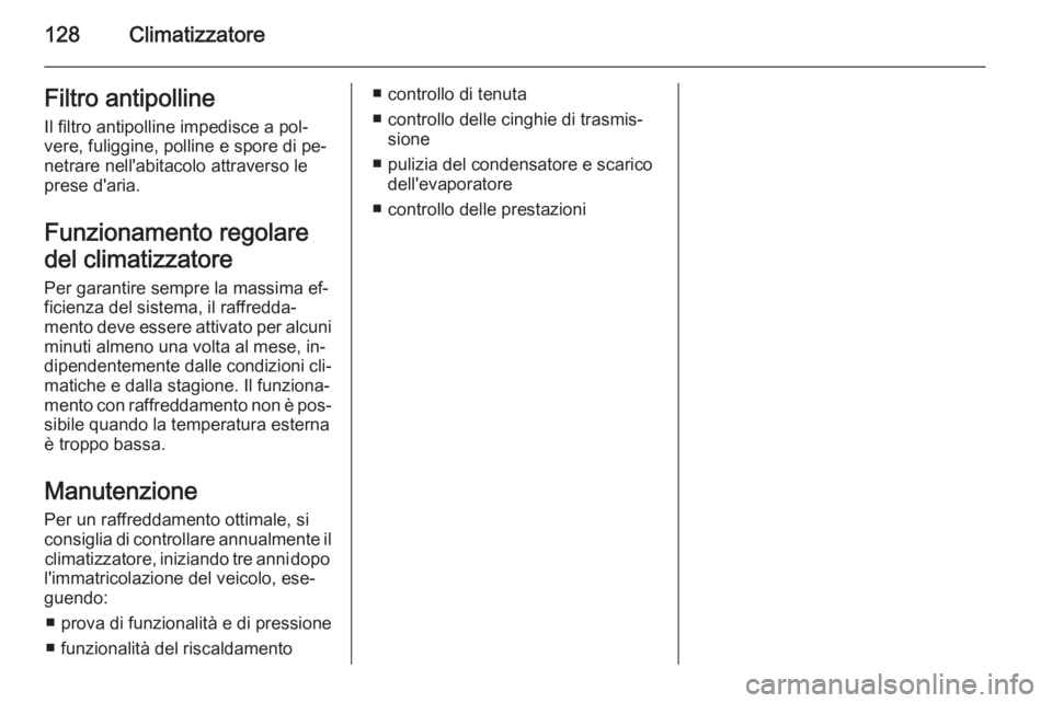 OPEL MOKKA 2015.5  Manuale di uso e manutenzione (in Italian) 128ClimatizzatoreFiltro antipollineIl filtro antipolline impedisce a pol‐
vere, fuliggine, polline e spore di pe‐
netrare nell'abitacolo attraverso le
prese d'aria.
Funzionamento regolare
