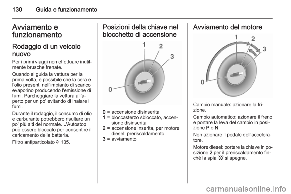 OPEL MOKKA 2015.5  Manuale di uso e manutenzione (in Italian) 130Guida e funzionamentoAvviamento efunzionamento
Rodaggio di un veicolo
nuovo Per i primi viaggi non effettuare inutil‐mente brusche frenate.
Quando si guida la vettura per la
prima volta, è possi