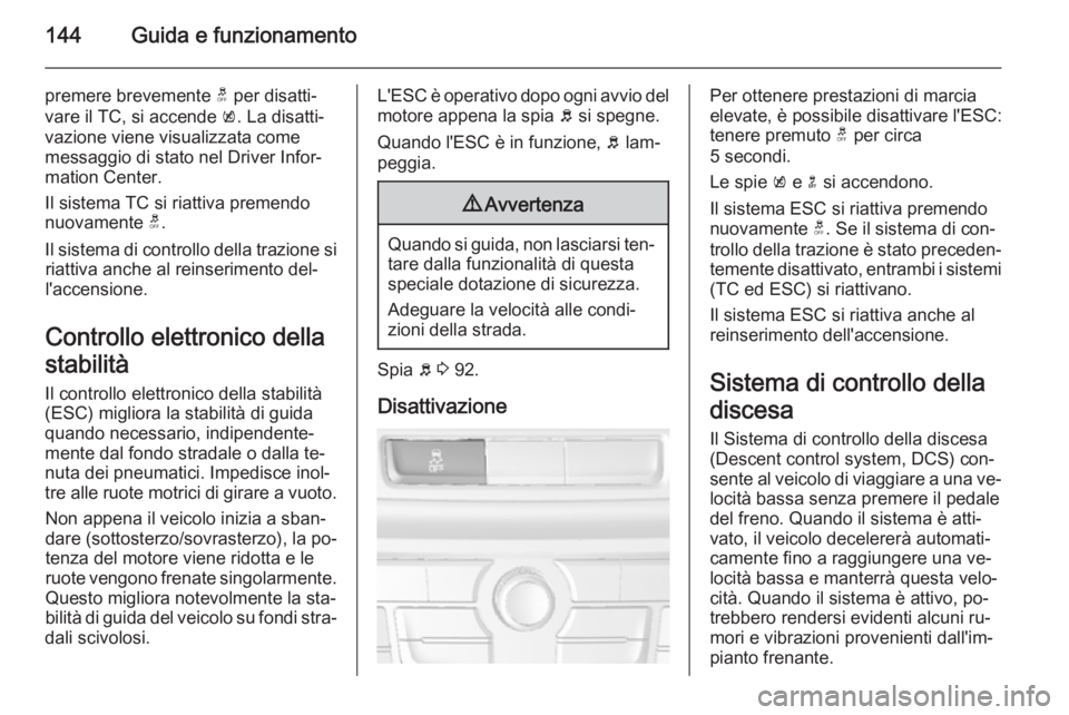 OPEL MOKKA 2015.5  Manuale di uso e manutenzione (in Italian) 144Guida e funzionamento
premere brevemente t per disatti‐
vare il TC, si accende  k. La disatti‐
vazione viene visualizzata come
messaggio di stato nel Driver Infor‐
mation Center.
Il sistema T
