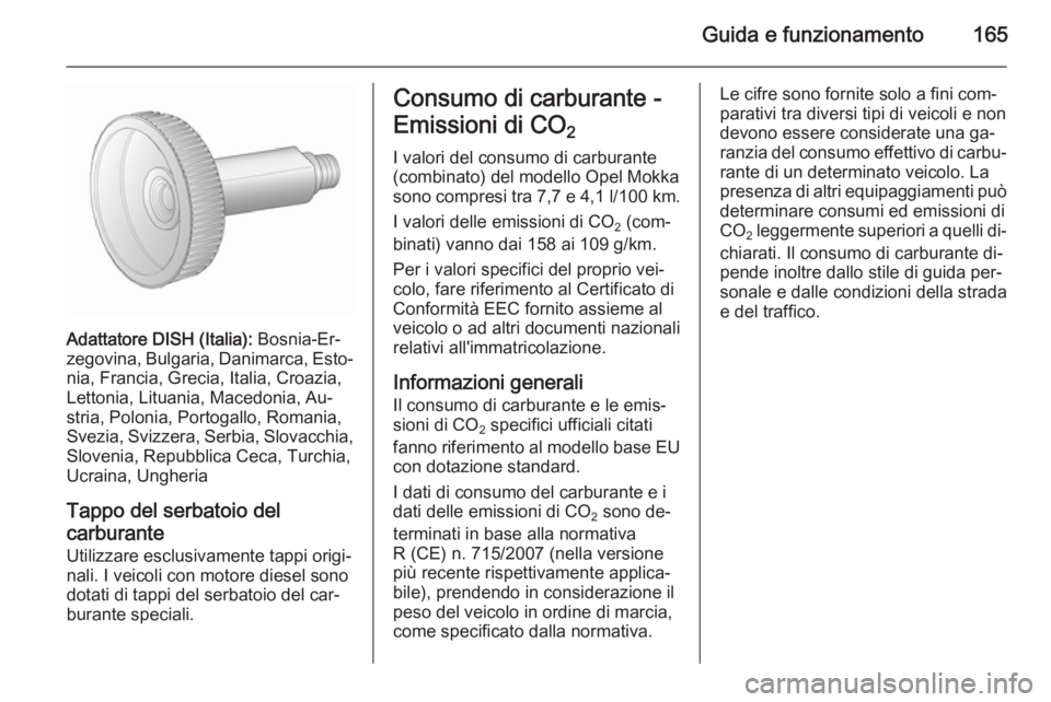 OPEL MOKKA 2015.5  Manuale di uso e manutenzione (in Italian) Guida e funzionamento165
Adattatore DISH (Italia): Bosnia-Er‐
zegovina, Bulgaria, Danimarca, Esto‐ nia, Francia, Grecia, Italia, Croazia,
Lettonia, Lituania, Macedonia, Au‐
stria, Polonia, Porto