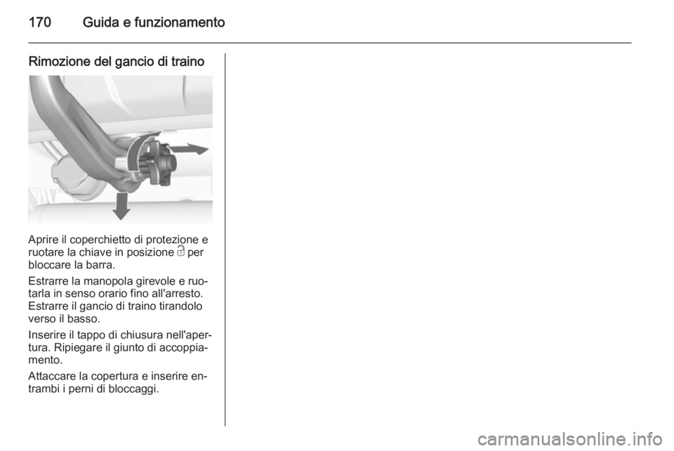 OPEL MOKKA 2015.5  Manuale di uso e manutenzione (in Italian) 170Guida e funzionamento
Rimozione del gancio di traino
Aprire il coperchietto di protezione e
ruotare la chiave in posizione  c per
bloccare la barra.
Estrarre la manopola girevole e ruo‐
tarla in 