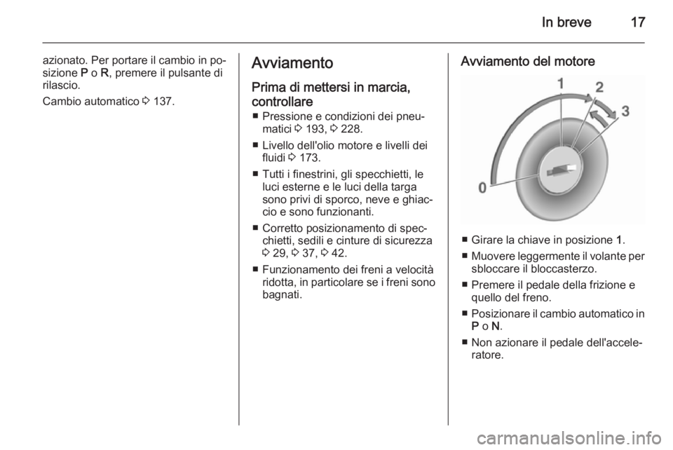 OPEL MOKKA 2015.5  Manuale di uso e manutenzione (in Italian) In breve17
azionato. Per portare il cambio in po‐
sizione  P o  R, premere il pulsante di
rilascio.
Cambio automatico  3 137.Avviamento
Prima di mettersi in marcia,
controllare ■ Pressione e condi