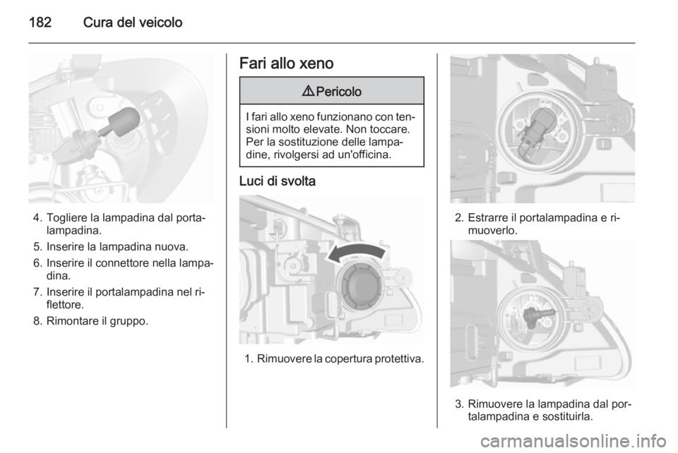 OPEL MOKKA 2015.5  Manuale di uso e manutenzione (in Italian) 182Cura del veicolo
4. Togliere la lampadina dal porta‐lampadina.
5. Inserire la lampadina nuova.
6. Inserire il connettore nella lampa‐ dina.
7. Inserire il portalampadina nel ri‐ flettore.
8. 