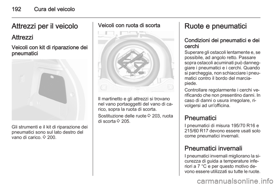OPEL MOKKA 2015.5  Manuale di uso e manutenzione (in Italian) 192Cura del veicoloAttrezzi per il veicoloAttrezziVeicoli con kit di riparazione dei
pneumatici
Gli strumenti e il kit di riparazione dei
pneumatici sono sul lato destro del
vano di carico.  3 200.
Ve