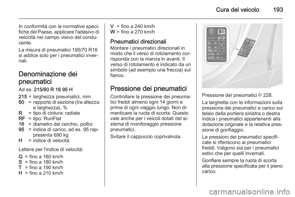 OPEL MOKKA 2015.5  Manuale di uso e manutenzione (in Italian) Cura del veicolo193
In conformità con le normative speci‐
fiche del Paese, applicare l'adesivo di velocità nel campo visivo del condu‐
cente.
La misura di pneumatici 195/70 R16
si addice sol