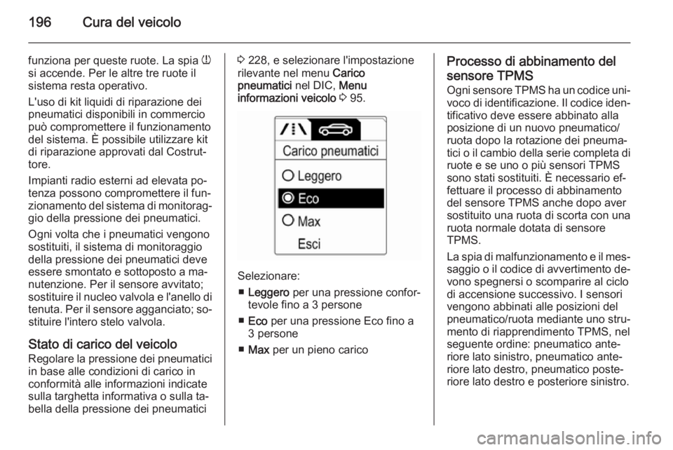 OPEL MOKKA 2015.5  Manuale di uso e manutenzione (in Italian) 196Cura del veicolo
funziona per queste ruote. La spia w
si accende. Per le altre tre ruote il
sistema resta operativo.
L'uso di kit liquidi di riparazione dei
pneumatici disponibili in commercio
