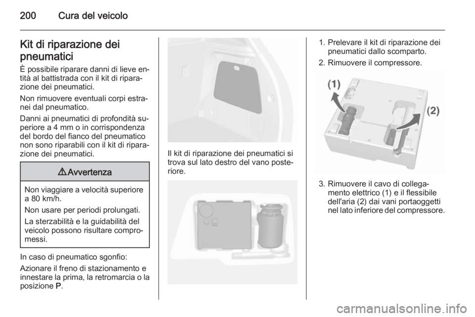 OPEL MOKKA 2015.5  Manuale di uso e manutenzione (in Italian) 200Cura del veicoloKit di riparazione dei
pneumatici È possibile riparare danni di lieve en‐
tità al battistrada con il kit di ripara‐
zione dei pneumatici.
Non rimuovere eventuali corpi estra
