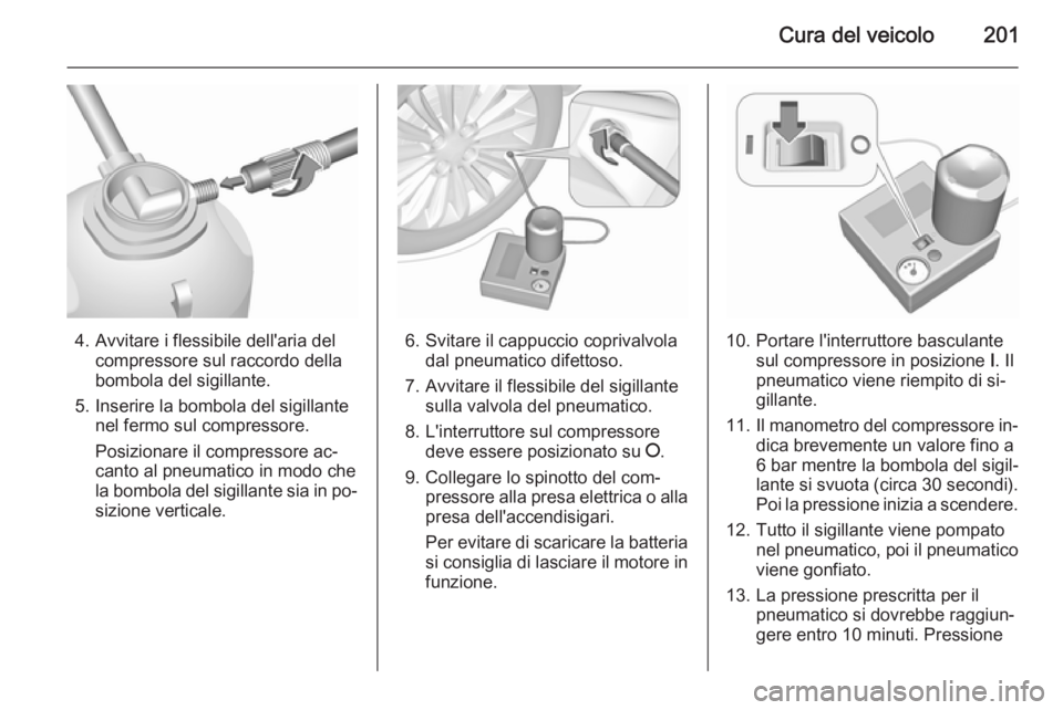 OPEL MOKKA 2015.5  Manuale di uso e manutenzione (in Italian) Cura del veicolo201
4. Avvitare i flessibile dell'aria delcompressore sul raccordo della
bombola del sigillante.
5. Inserire la bombola del sigillante nel fermo sul compressore.
Posizionare il com