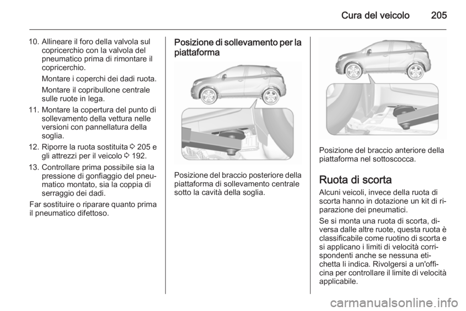 OPEL MOKKA 2015.5  Manuale di uso e manutenzione (in Italian) Cura del veicolo205
10. Allineare il foro della valvola sulcopricerchio con la valvola del
pneumatico prima di rimontare il
copricerchio.
Montare i coperchi dei dadi ruota.
Montare il copribullone cen